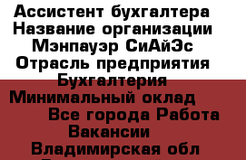 Ассистент бухгалтера › Название организации ­ Мэнпауэр СиАйЭс › Отрасль предприятия ­ Бухгалтерия › Минимальный оклад ­ 15 500 - Все города Работа » Вакансии   . Владимирская обл.,Вязниковский р-н